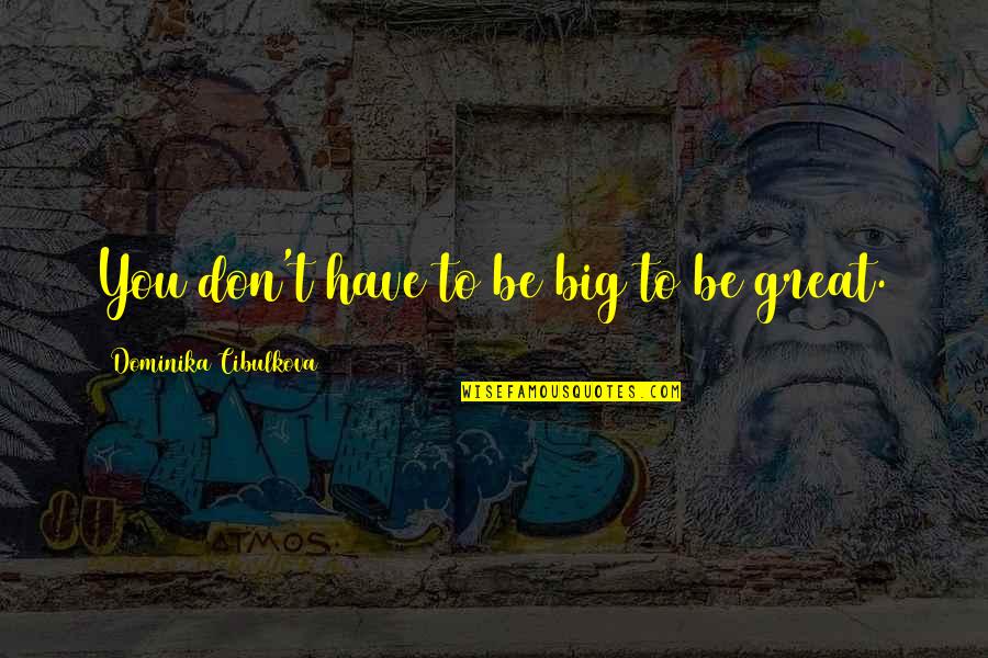 Dominika Quotes By Dominika Cibulkova: You don't have to be big to be Dominika Quotes By Dominika Cibulkova: You don't have to be big to be