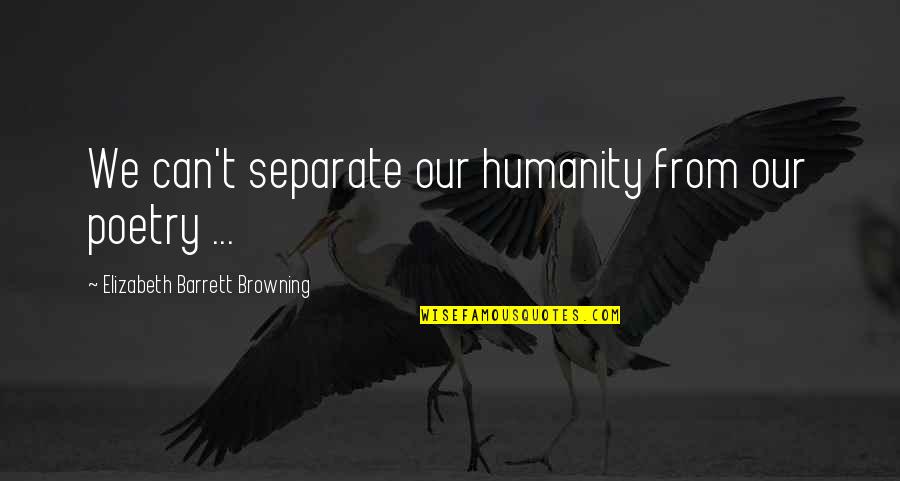Dominion Gabriel Quotes By Elizabeth Barrett Browning: We can't separate our humanity from our poetry