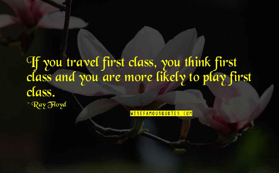 Dominion Intrigue Quotes By Ray Floyd: If you travel first class, you think first