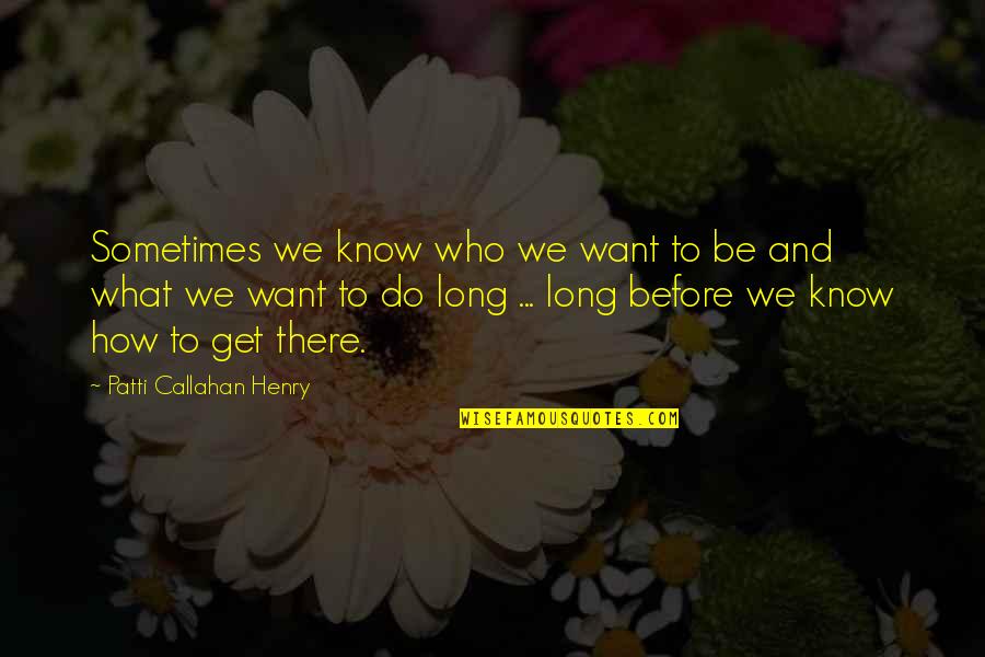 Dominionist Politicians Quotes By Patti Callahan Henry: Sometimes we know who we want to be