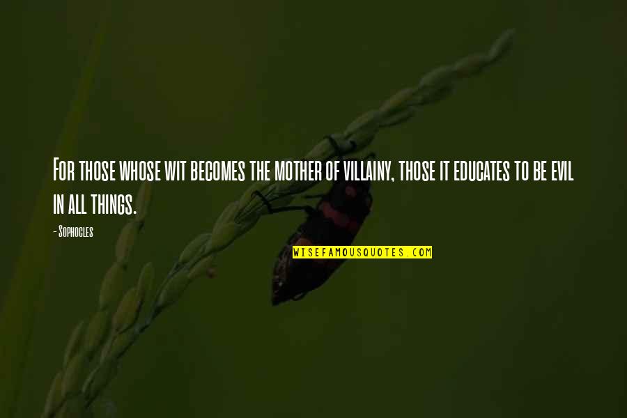 Dominionist Quotes By Sophocles: For those whose wit becomes the mother of