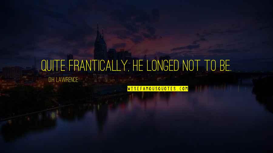 Dominionist Violent Quotes By D.H. Lawrence: Quite frantically, he longed not to be. Dominionist Violent Quotes By D.H. Lawrence: Quite frantically, he longed not to be.