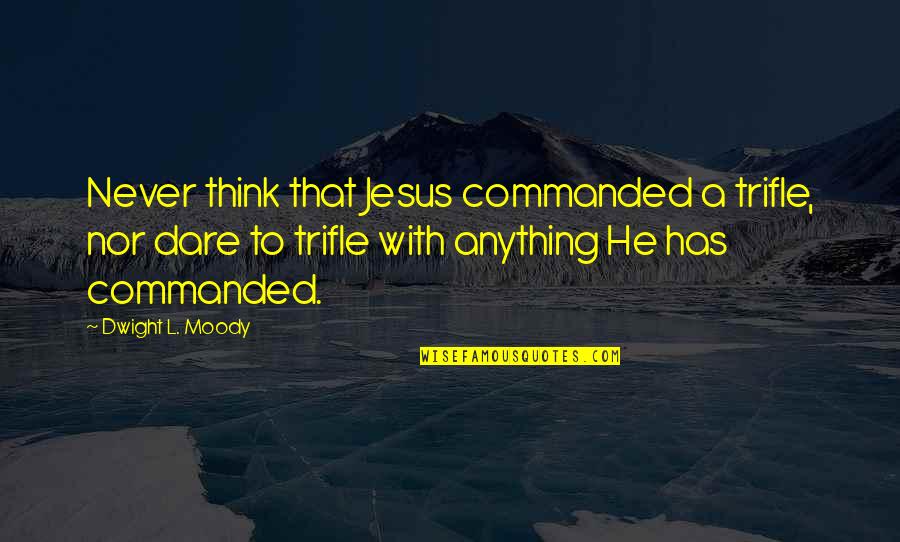 Dominions 5 Quotes By Dwight L. Moody: Never think that Jesus commanded a trifle, nor Dominions 5 Quotes By Dwight L. Moody: Never think that Jesus commanded a trifle, nor