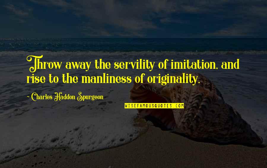 Dominion's Quotes By Charles Haddon Spurgeon: Throw away the servility of imitation, and rise