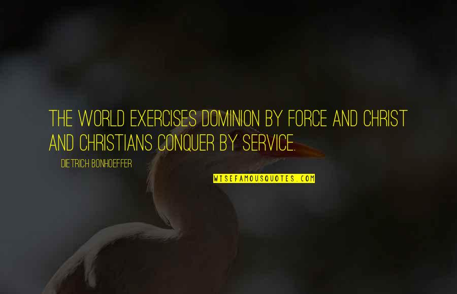 Dominion's Quotes By Dietrich Bonhoeffer: The world exercises dominion by force and Christ