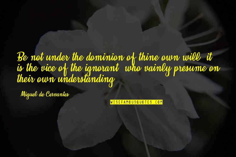 Dominion's Quotes By Miguel De Cervantes: Be not under the dominion of thine own