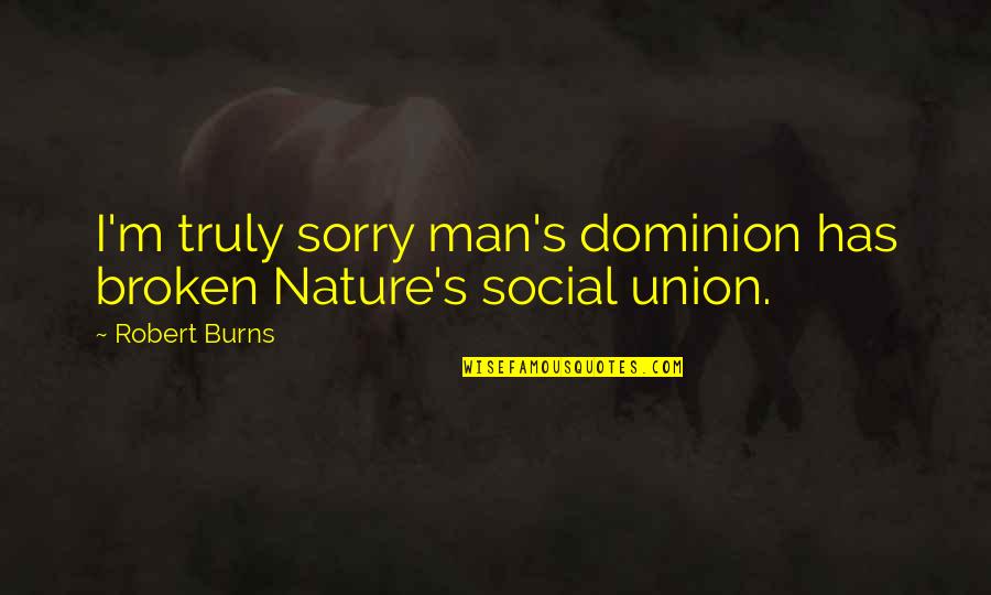 Dominion's Quotes By Robert Burns: I'm truly sorry man's dominion has broken Nature's