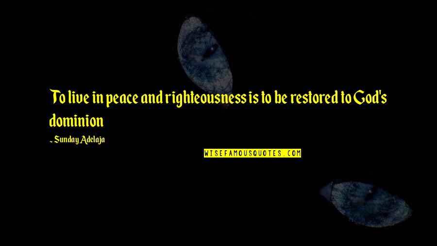 Dominion's Quotes By Sunday Adelaja: To live in peace and righteousness is to