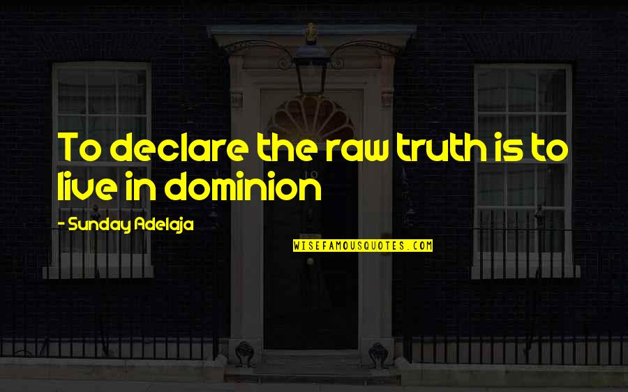 Dominion's Quotes By Sunday Adelaja: To declare the raw truth is to live