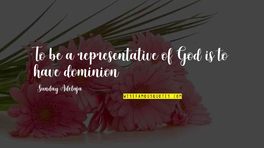 Dominion's Quotes By Sunday Adelaja: To be a representative of God is to