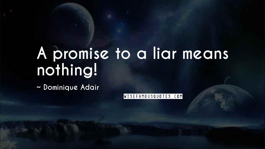 Dominique Adair quotes: A promise to a liar means nothing!
