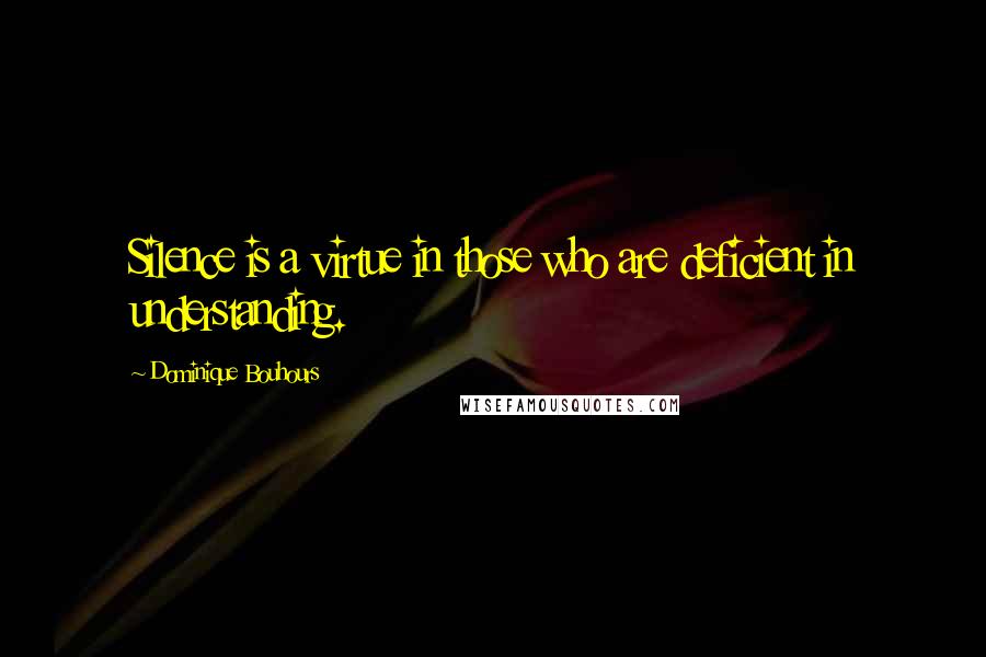 Dominique Bouhours quotes: Silence is a virtue in those who are deficient in understanding.