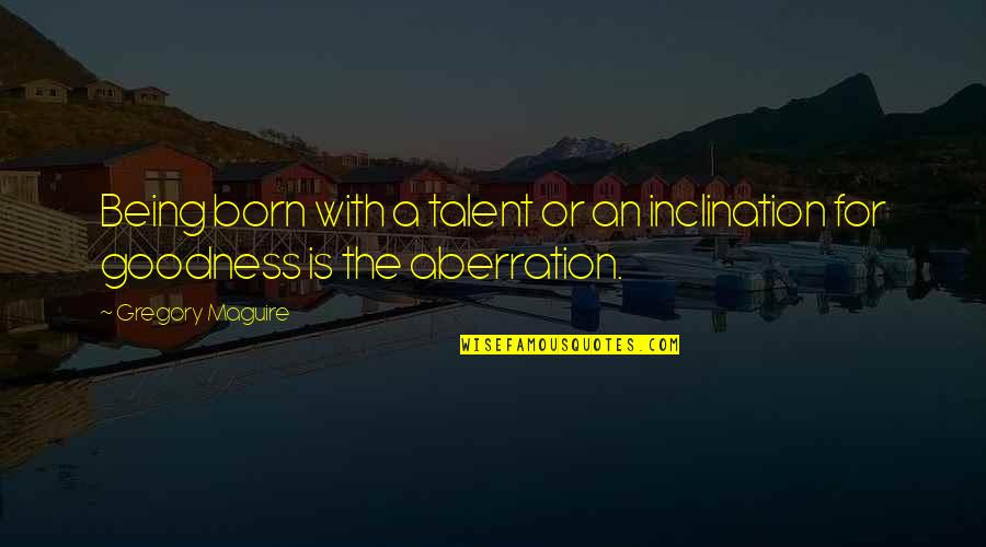 Dominique Bouhours Quotes By Gregory Maguire: Being born with a talent or an inclination