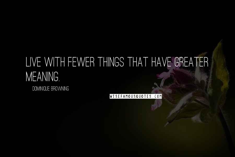 Dominique Browning quotes: Live with fewer things that have greater meaning.