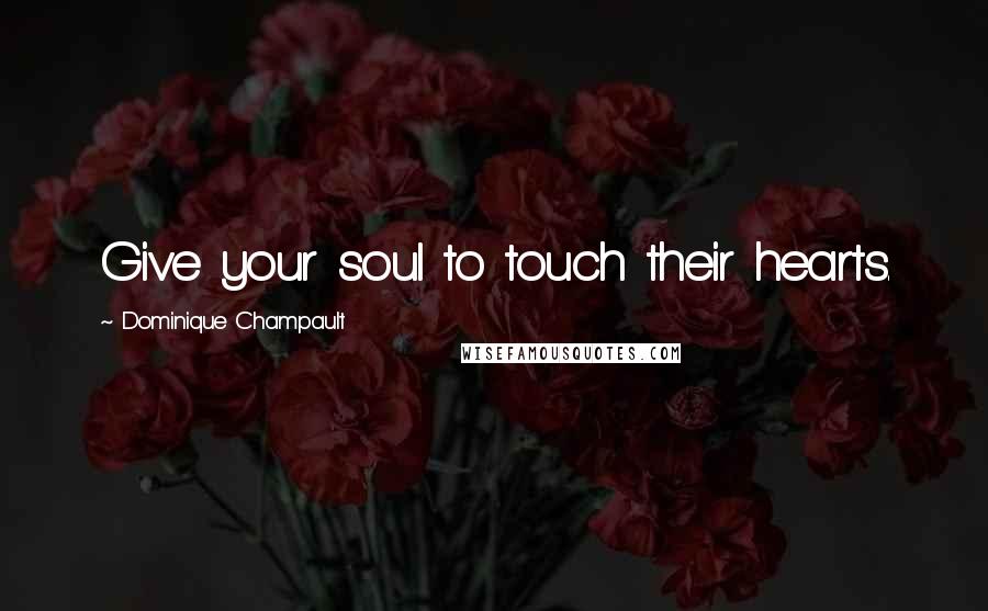 Dominique Champault quotes: Give your soul to touch their hearts. Dominique Champault quotes: Give your soul to touch their hearts.
