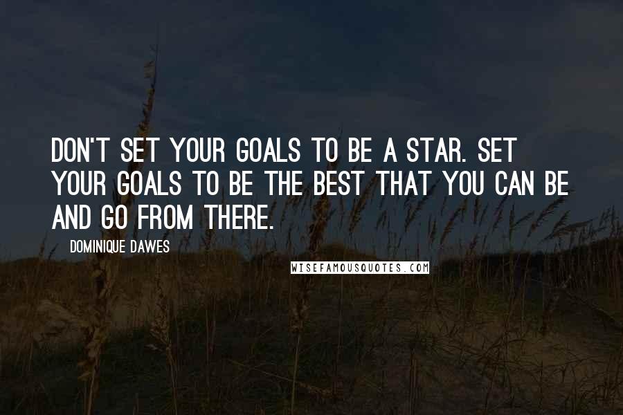 Dominique Dawes quotes: Don't set your goals to be a star. Set your goals to be the best that you can be and go from there.