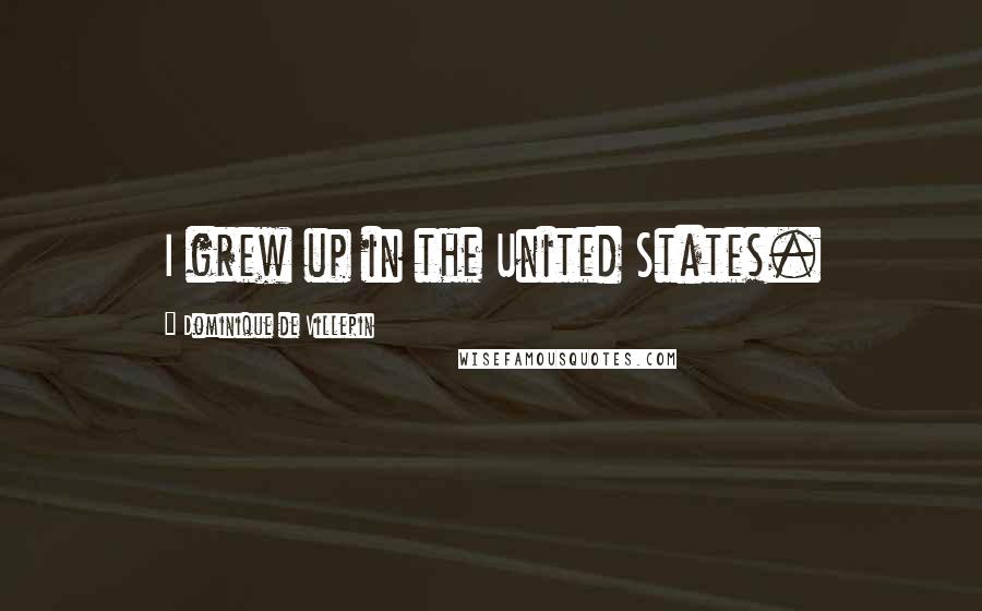 Dominique De Villepin quotes: I grew up in the United States.