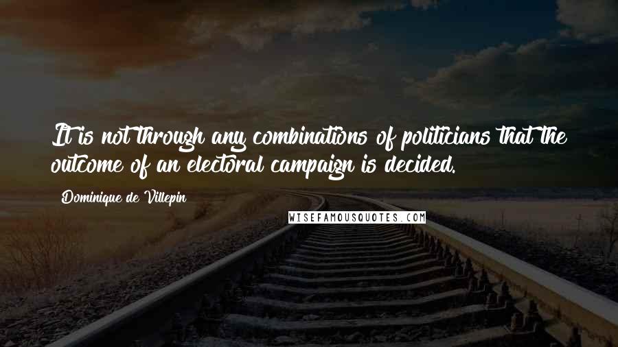 Dominique De Villepin quotes: It is not through any combinations of politicians that the outcome of an electoral campaign is decided. Dominique De Villepin quotes: It is not through any combinations of politicians that the outcome of an electoral campaign is decided.