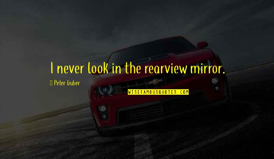 Dominique Deveraux Quotes By Peter Guber: I never look in the rearview mirror.