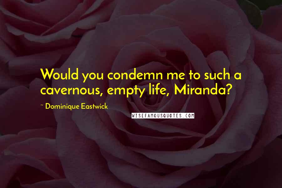 Dominique Eastwick quotes: Would you condemn me to such a cavernous, empty life, Miranda?