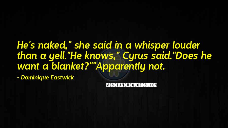 Dominique Eastwick quotes: He's naked," she said in a whisper louder than a yell."He knows," Cyrus said."Does he want a blanket?""Apparently not.