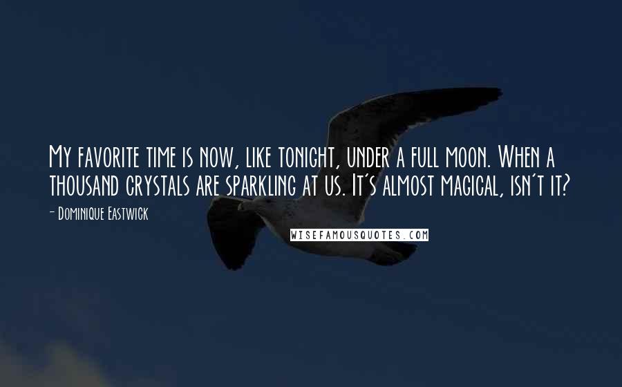 Dominique Eastwick quotes: My favorite time is now, like tonight, under a full moon. When a thousand crystals are sparkling at us. It's almost magical, isn't it?