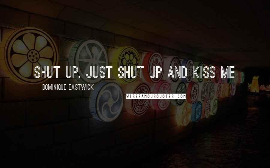 Dominique Eastwick quotes: Shut up. Just shut up and kiss me