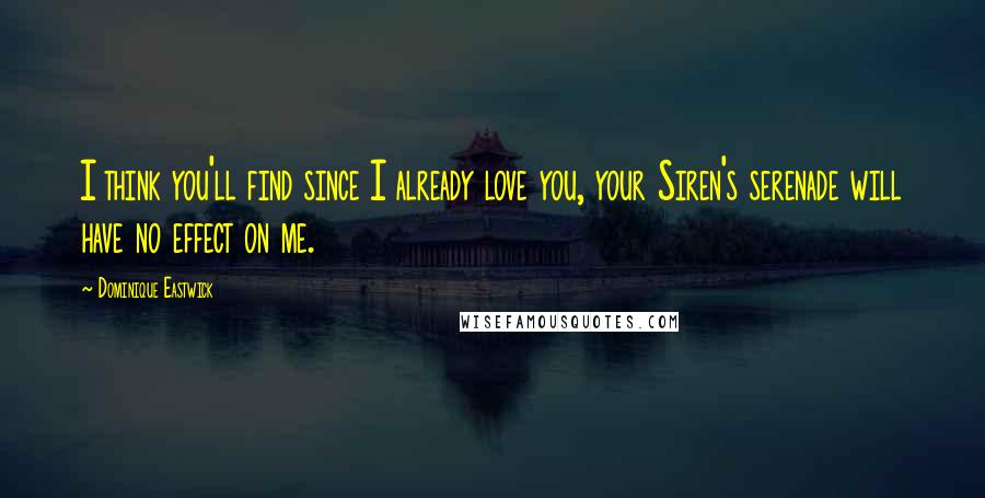 Dominique Eastwick quotes: I think you'll find since I already love you, your Siren's serenade will have no effect on me.