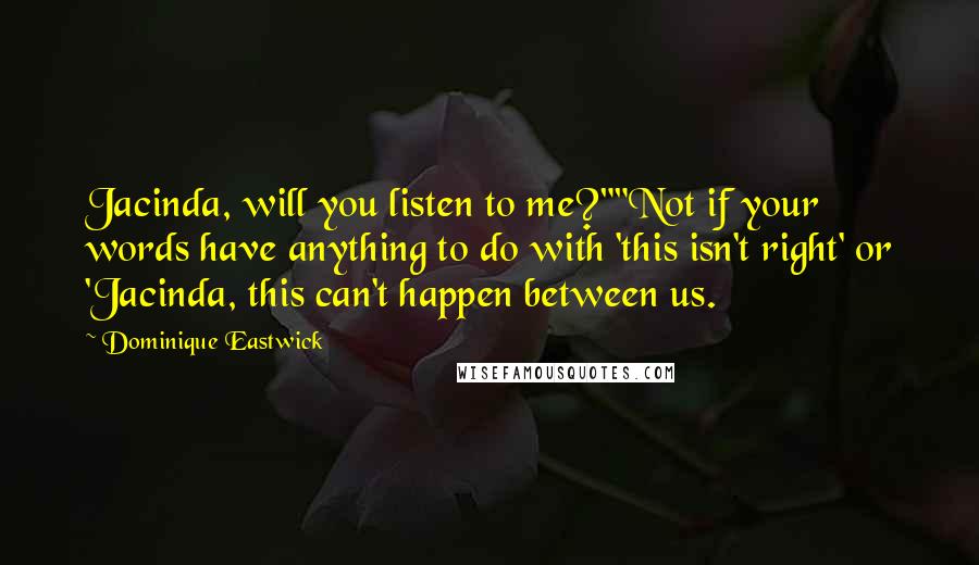 Dominique Eastwick quotes: Jacinda, will you listen to me?""Not if your words have anything to do with 'this isn't right' or 'Jacinda, this can't happen between us.