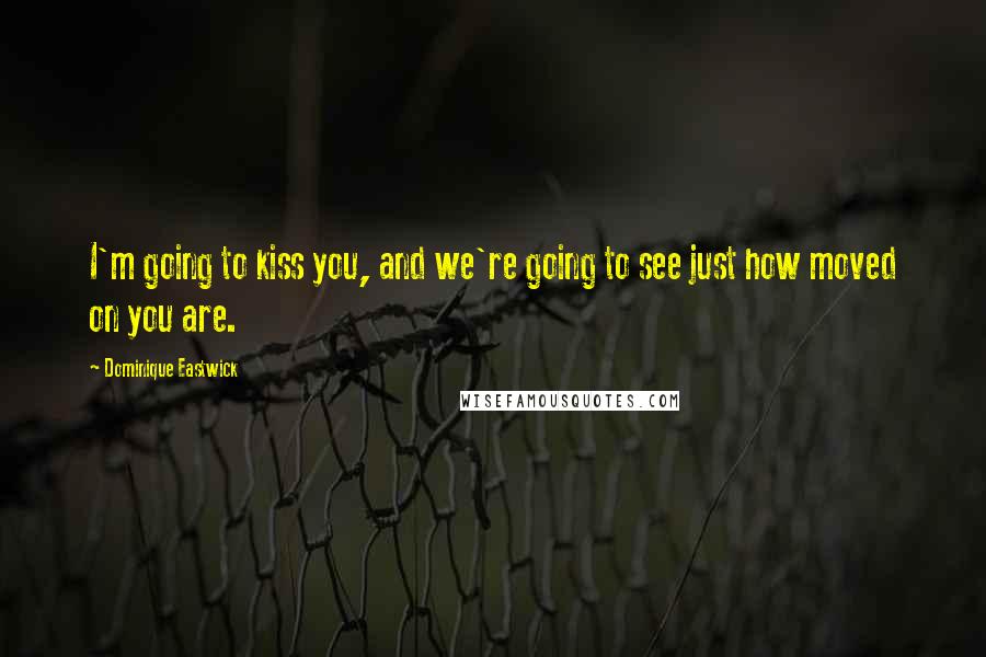 Dominique Eastwick quotes: I'm going to kiss you, and we're going to see just how moved on you are.