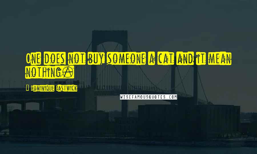 Dominique Eastwick quotes: One does not buy someone a cat and it mean nothing.