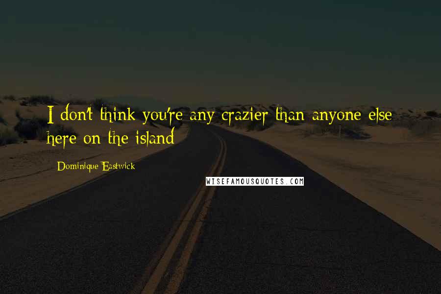 Dominique Eastwick quotes: I don't think you're any crazier than anyone else here on the island