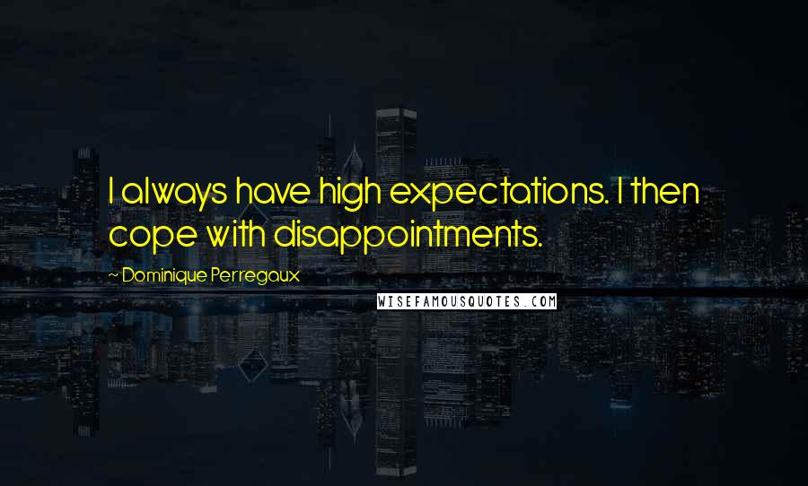 Dominique Perregaux quotes: I always have high expectations. I then cope with disappointments.