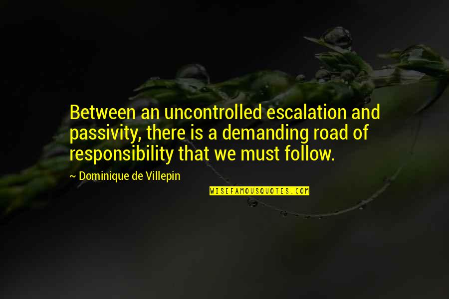 Dominique Quotes By Dominique De Villepin: Between an uncontrolled escalation and passivity, there is