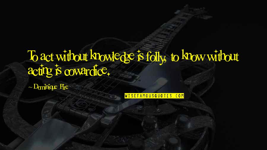Dominique Quotes By Dominique Pire: To act without knowledge is folly, to know