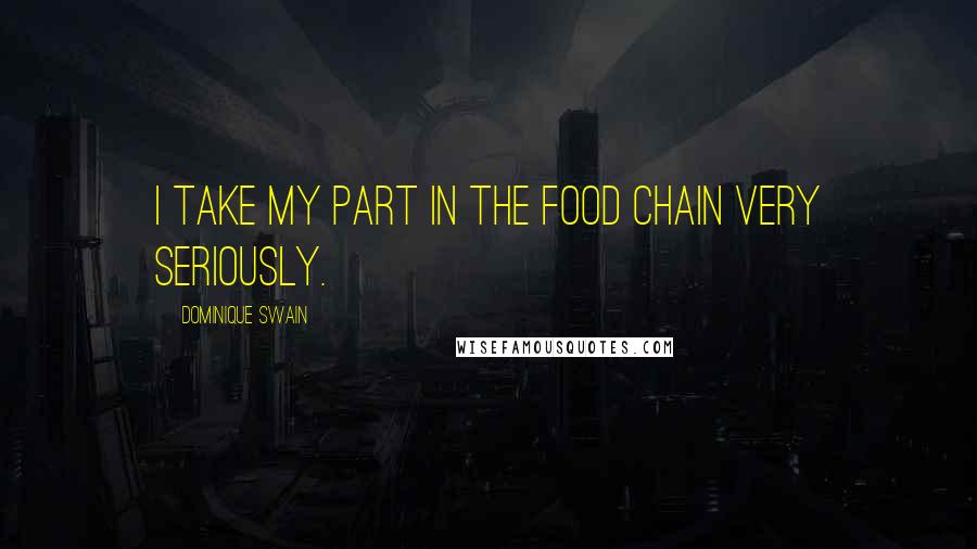 Dominique Swain quotes: I take my part in the food chain very seriously.