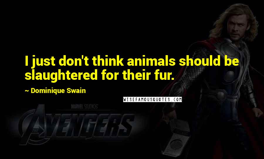 Dominique Swain quotes: I just don't think animals should be slaughtered for their fur.