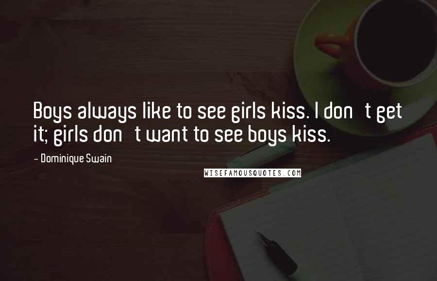 Dominique Swain quotes: Boys always like to see girls kiss. I don't get it; girls don't want to see boys kiss.