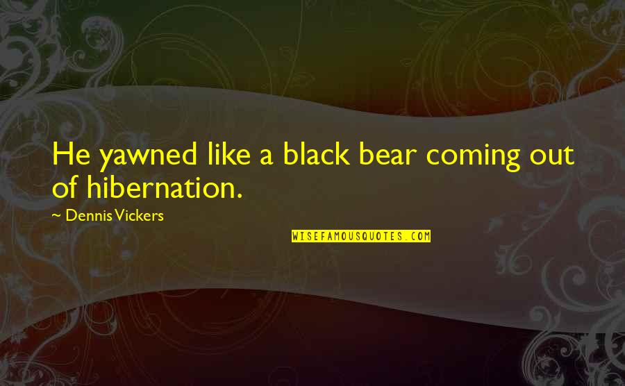 Dominique Tti Headers Quotes By Dennis Vickers: He yawned like a black bear coming out