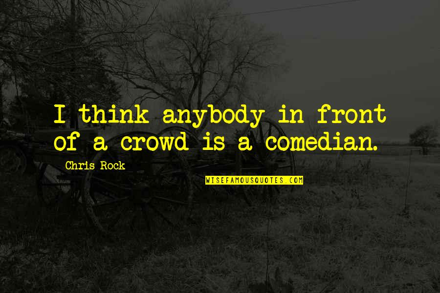 Dominique Ttip Quotes By Chris Rock: I think anybody in front of a crowd Dominique Ttip Quotes By Chris Rock: I think anybody in front of a crowd