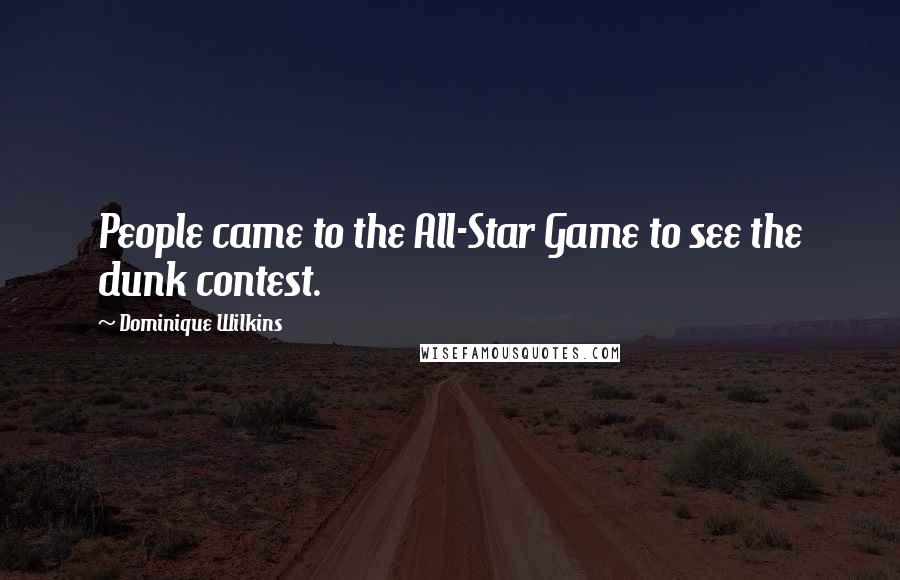 Dominique Wilkins quotes: People came to the All-Star Game to see the dunk contest.
