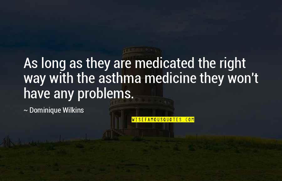 Dominique Wilkins Quotes By Dominique Wilkins: As long as they are medicated the right