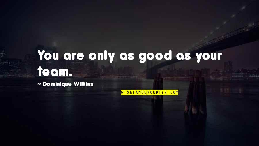 Dominique Wilkins Quotes By Dominique Wilkins: You are only as good as your team.