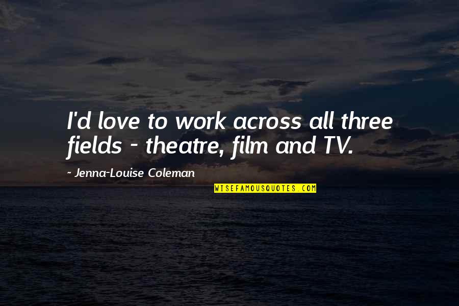 Dominiss Quotes By Jenna-Louise Coleman: I'd love to work across all three fields Dominiss Quotes By Jenna-Louise Coleman: I'd love to work across all three fields