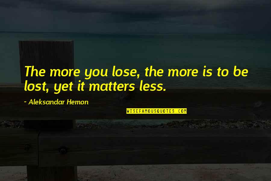 Dominium Connections Quotes By Aleksandar Hemon: The more you lose, the more is to