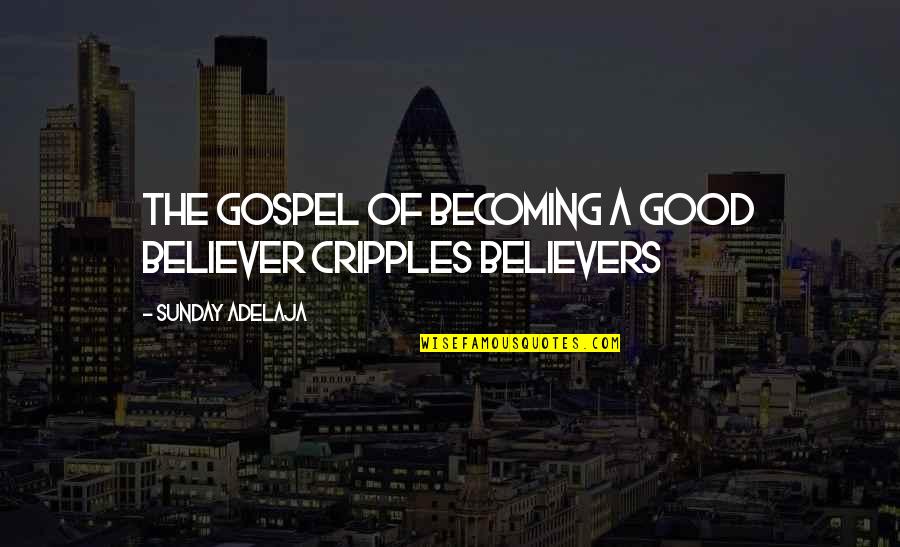 Dominium Connections Quotes By Sunday Adelaja: The gospel of becoming a good believer cripples