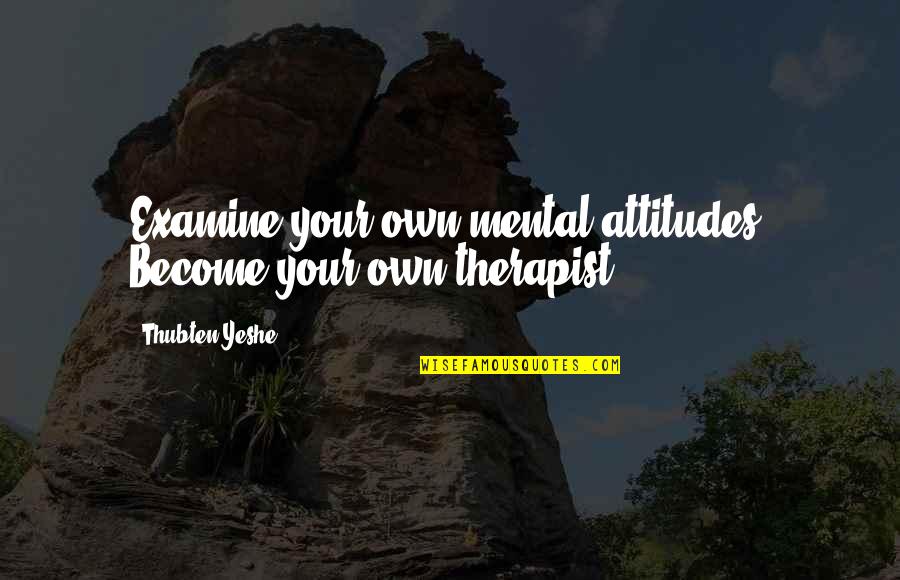 Dominko Apartmany Quotes By Thubten Yeshe: Examine your own mental attitudes. Become your own