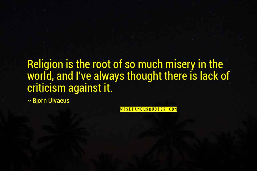 Dominykas Kazlauskas Quotes By Bjorn Ulvaeus: Religion is the root of so much misery Dominykas Kazlauskas Quotes By Bjorn Ulvaeus: Religion is the root of so much misery