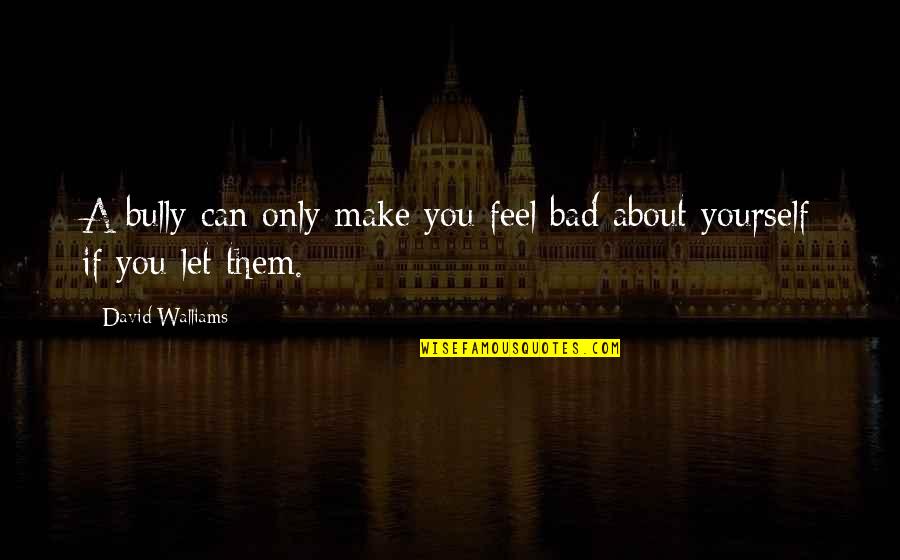 Dominykas Kazlauskas Quotes By David Walliams: A bully can only make you feel bad Dominykas Kazlauskas Quotes By David Walliams: A bully can only make you feel bad