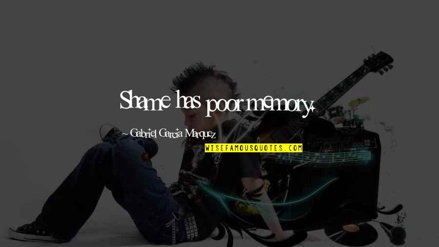 Dominykas Kazlauskas Quotes By Gabriel Garcia Marquez: Shame has poor memory. Dominykas Kazlauskas Quotes By Gabriel Garcia Marquez: Shame has poor memory.